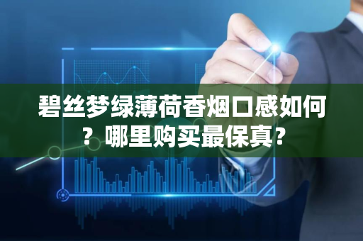 碧丝梦绿薄荷香烟口感如何？哪里购买最保真？